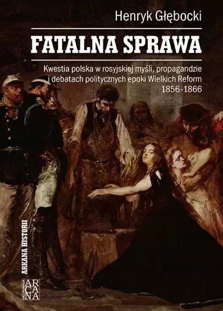 Fatalna sprawa. Kwestia polska w rosyjskiej myśli, propagandzie i debatach politycznych epoki Wielkich Reform - Książki