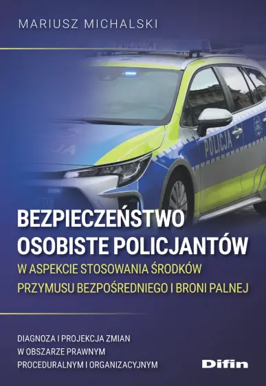 Bezpieczeństwo osobiste policjantów w aspekcie stosowania środków przymusu bezpośredniego i broni palnej. Diagnoza i projekcja zmian w obszarze prawnym proceduralnym i organizacyjnym - Książki