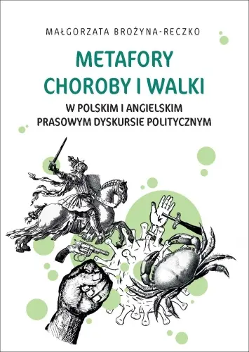 Metafory choroby i walki w polskim i angielskim prasowym dyskursie politycznym - Książki
