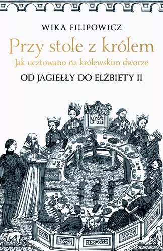 Przy stole z królem. Jak ucztowano na królewskim dworze - Książki