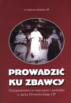 Prowadzić ku zbawcy. Duszpasterstwo w nauczaniu i posłudze o. Jacka Woronieckiego OP - Książki