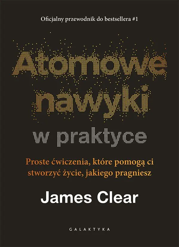 Atomowe nawyki w praktyce. Proste ćwiczenia, które pomogą ci stworzyć życie, jakiego pragniesz - Książki