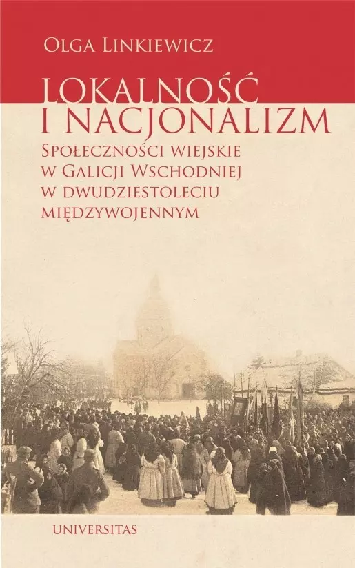 Lokalność i nacjonalizm. Społeczności wiejskie w Galicji Wschodniej w dwudziestoleciu międzywojennym - Książki