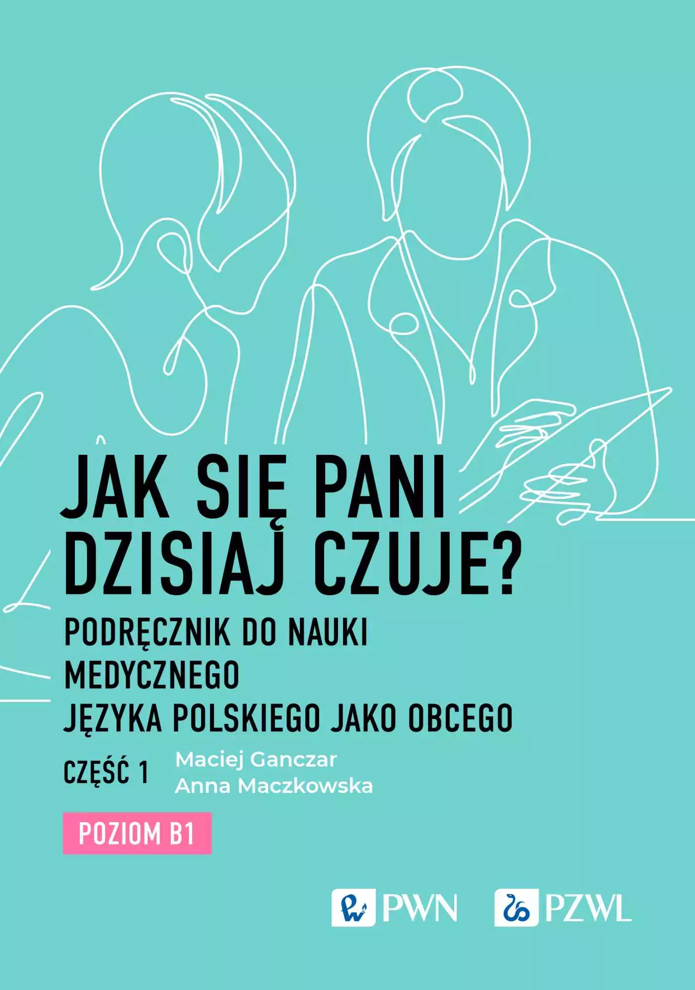 Jak się Pani dzisiaj czuje? Podręcznik do nauki medycznego języka polskiego jako obcego. Część 1. Poziom B1 - Książki