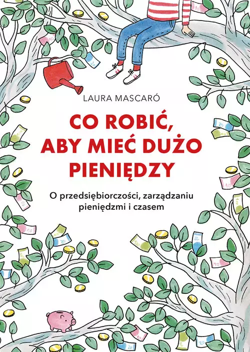 Co robić, aby mieć dużo pieniędzy. O przedsiębiorczości, zarządzaniu pieniędzmi i czasem - Książki