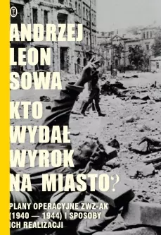 Kto wydał wyrok na miasto? Plany operacyjne ZWZ-AK (1940-1944) i sposoby ich realizacji - Książki