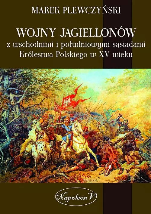 Wojny Jagiellonów z wschodnimi i południowymi sąsiadami Królestwa Polskiego w XV wiek - Książki