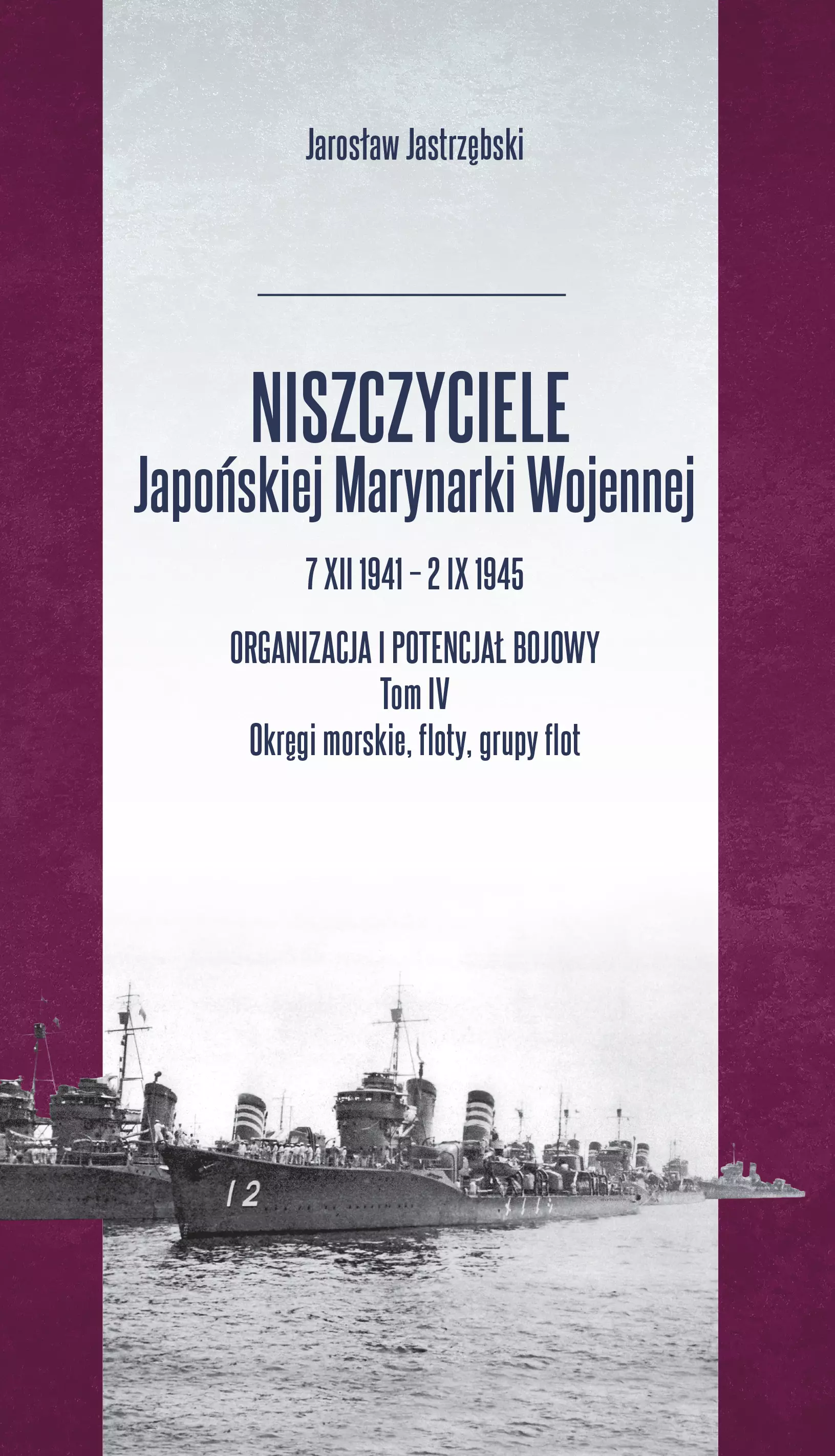 Niszczyciele Japońskiej Marynarki Wojennej 7 XII 1941-2 IX 1945. Organizacja i potencjał bojowy. Tom 4. Okręgi morskie, floty, grupy flot - Książki