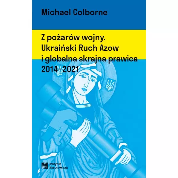 Z pożarów wojny. Ukraiński Ruch Azow i globalna skrajna prawica 2014-2021 - Książki