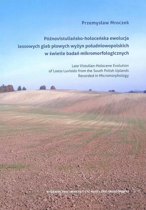 Późnovistuliańsko-holoceńska ewolucja lessowych gleb płowych wyżyn południowopolskich w świetle badań mikromorfologicznych - Książki