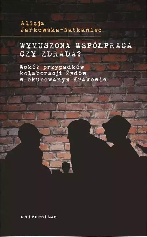 Wymuszona współpraca czy zdrada? Wokół przypadków kolaboracji Żydów w okupowanym Krakowie - Książki