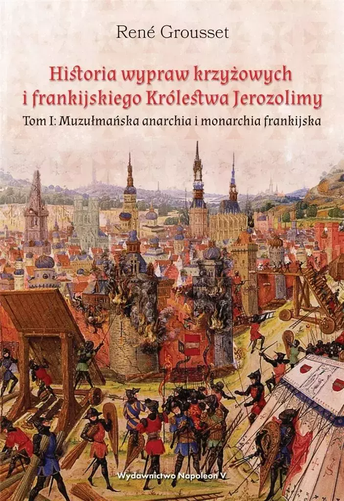 Historia wypraw krzyżowych i frankijskiego Królestwa Jerozolimy. Tom 1. Muzułmańska anarchia i monarchia frankijska - Książki