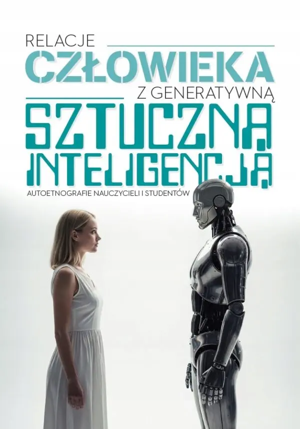 Relacje człowieka z generatywną sztuczną inteligencją. Autoetnografie nauczycieli i studentów - Książki