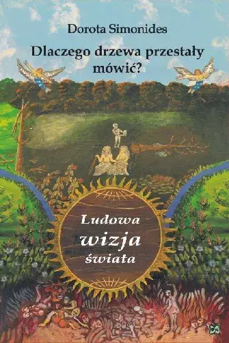 Dlaczego drzewa przestały mówić? Ludowa wizja świata - Książki