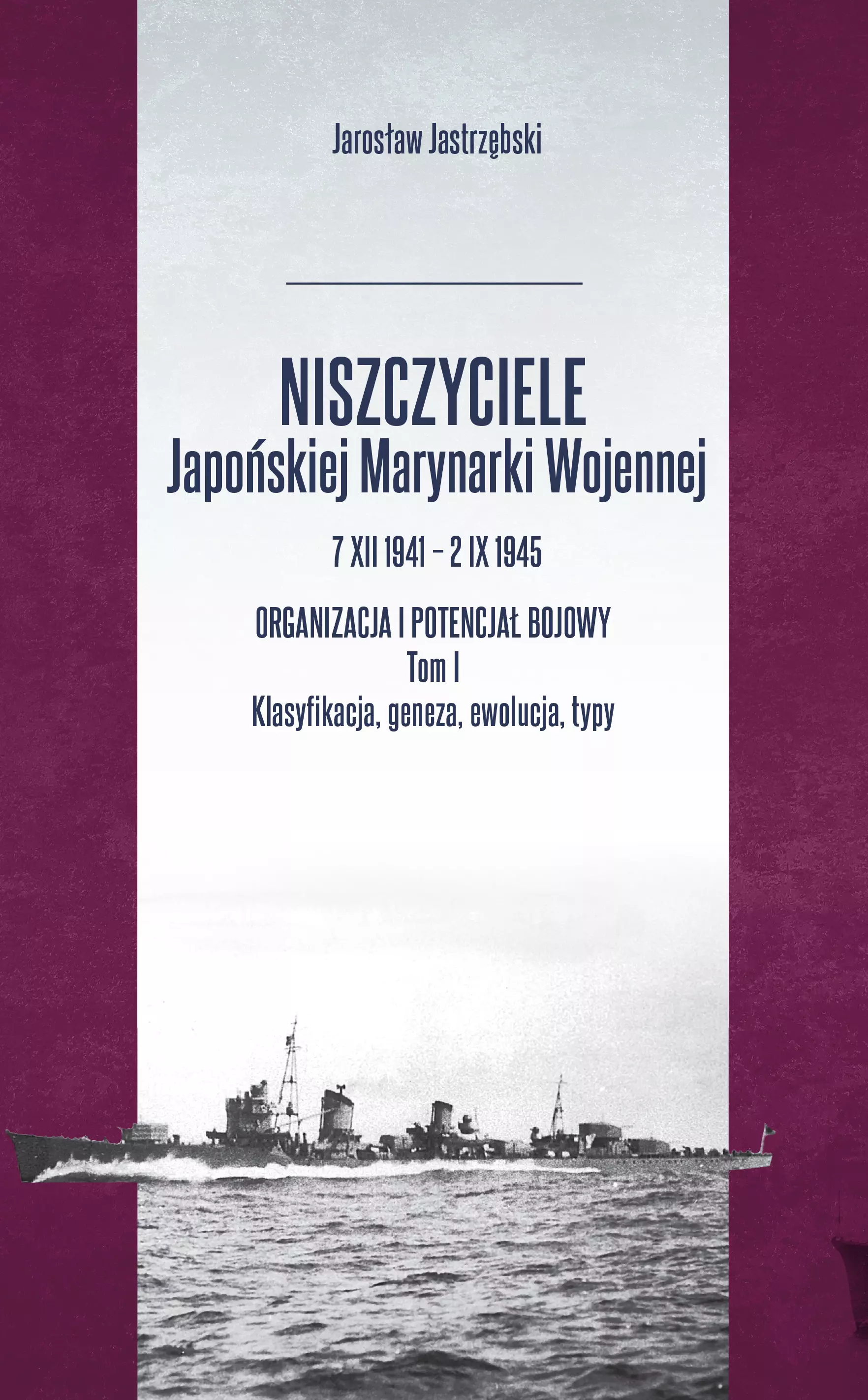 Niszczyciele Japońskiej Marynarki Wojennej. 7 XII 1941 - 2 IX 1945. Organizacja i potencjał bojowy. Tom I Klasyfikacja, geneza, ewolucja, typy - Książki
