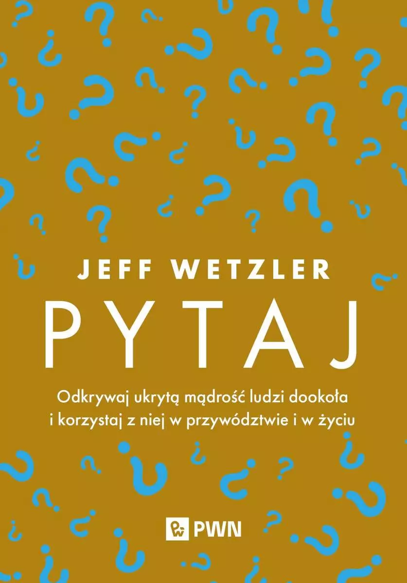 Pytaj. Odkrywaj ukrytą mądrość ludzi dookoła i korzystaj z niej w przywództwie i życiu - Książki