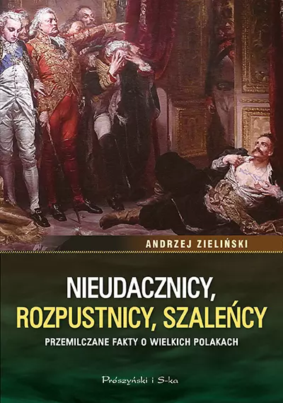 Nieudacznicy, rozpustnicy, szaleńcy. Przemilczane fakty o wielkich Polakach - Książki