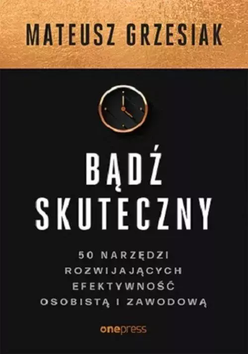 Bądź skuteczny. 50 narzędzi rozwijających efektywność osobistą i zawodową - Książki