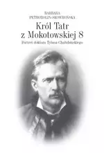 Król Tatr z Mokotowskiej 8. Portret doktora Tytusa Chałubińskiego - Książki