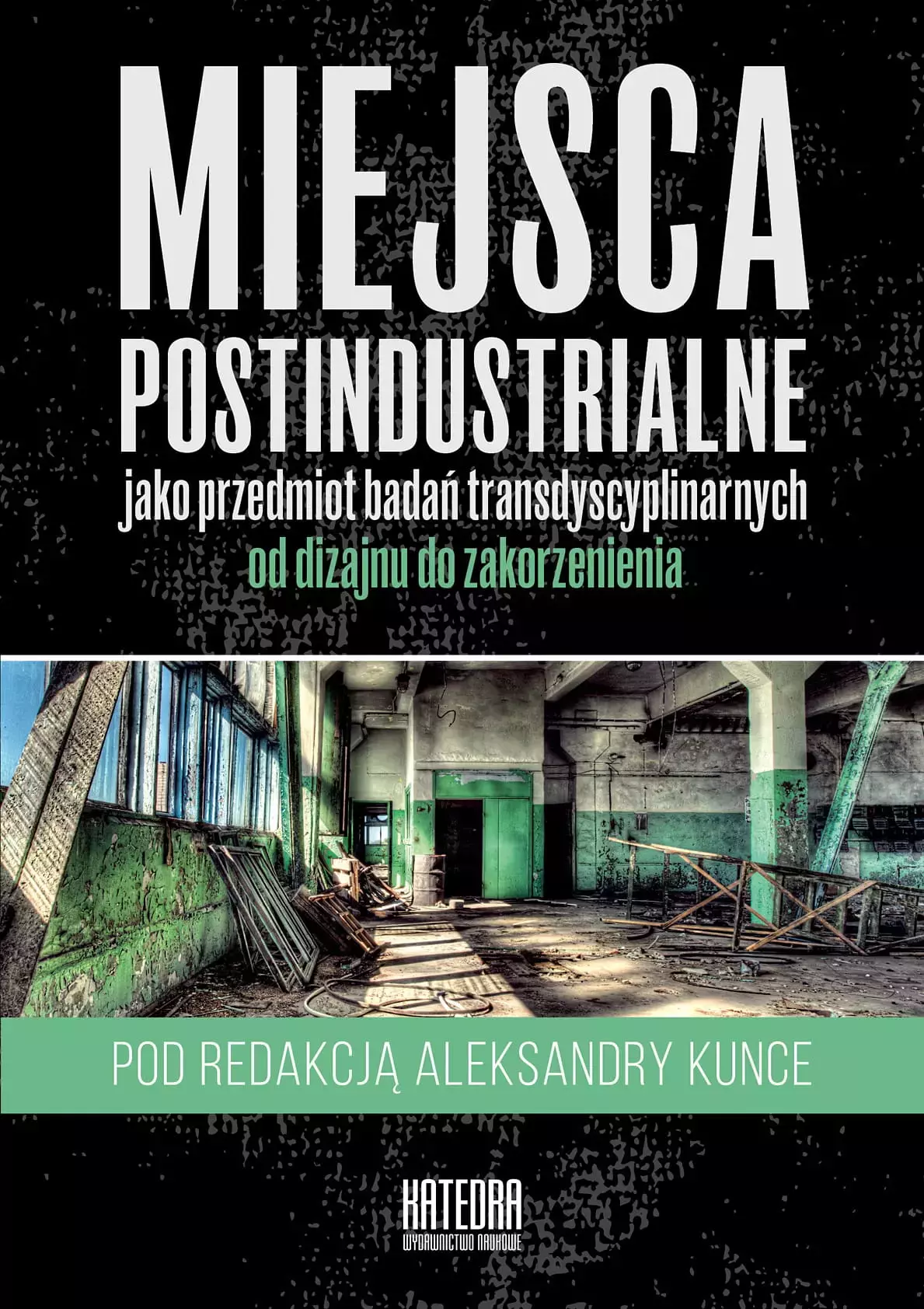Miejsca postindustrialne jako przedmiot badań transdyscyplinarnych od dizajnu do zakorzenienia - Książki