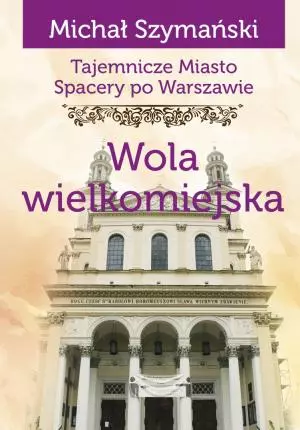 Tajemnicze miasto. Spacery po Warszawie. Tom 13. Wola wielkomiejska - Książki