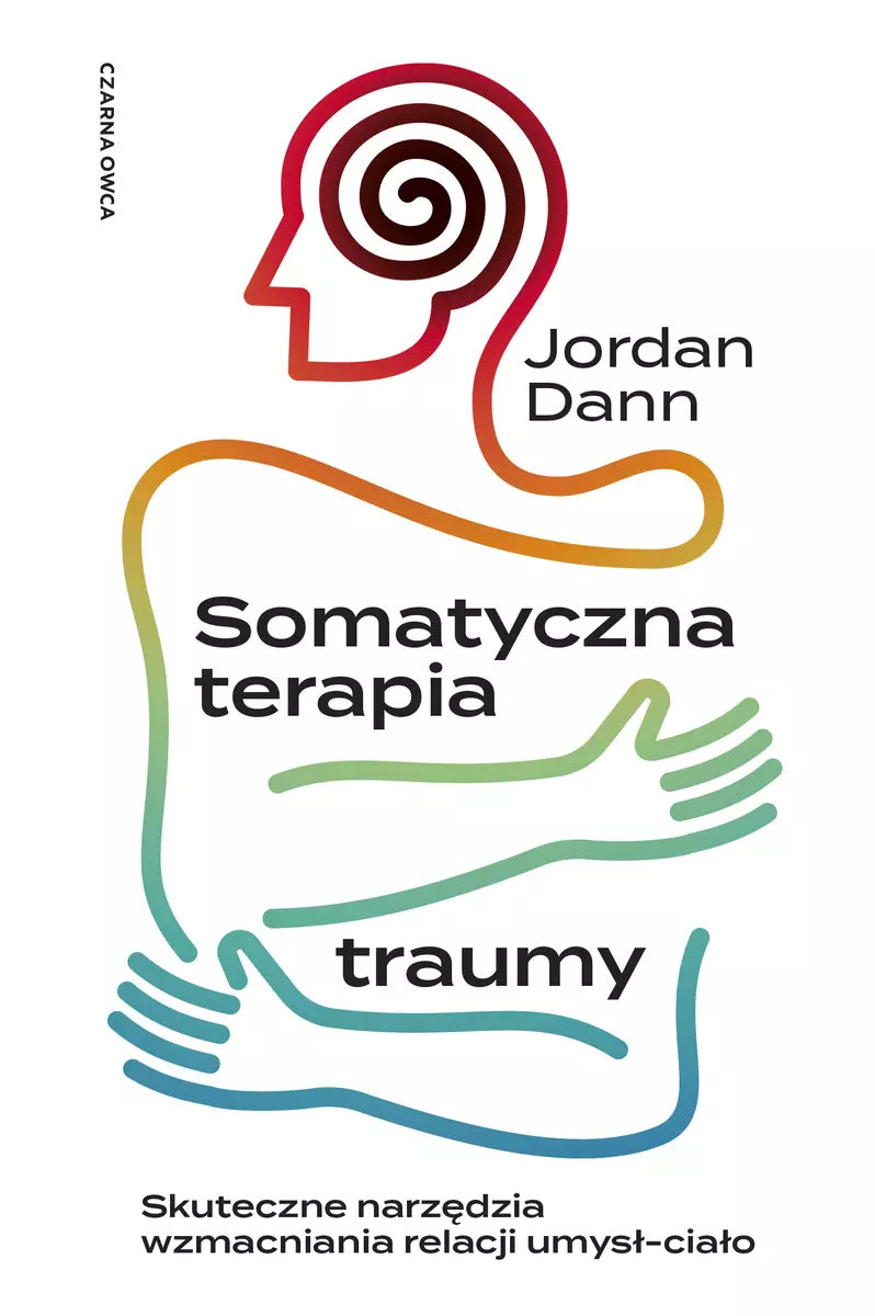 Somatyczna terapia traumy. Skuteczne narzędzia wzmacniania relacji umysł-ciało - Książki