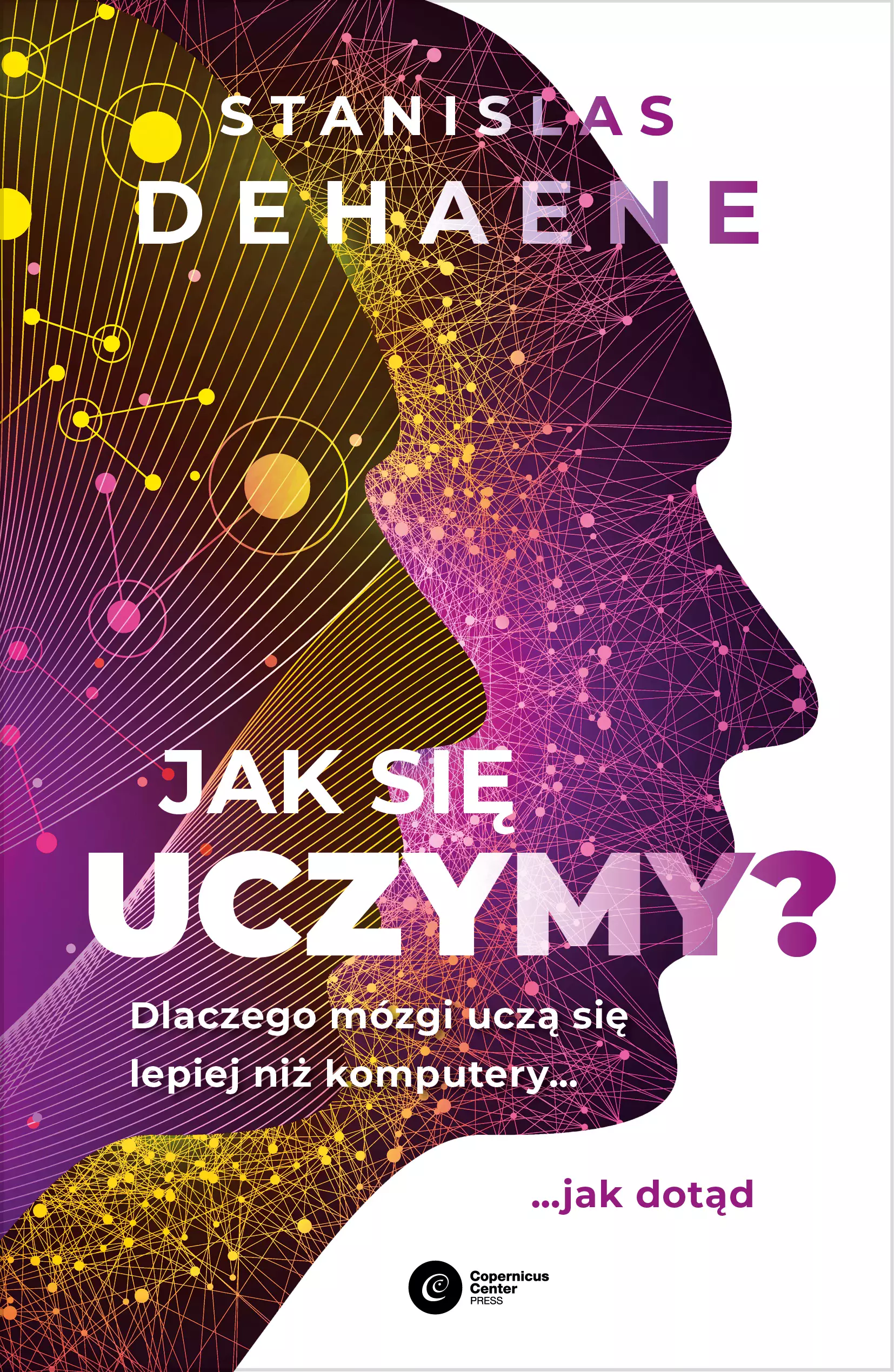 Jak się uczymy? Dlaczego mózgi uczą się lepiej niż komputery... jak dotąd - Książki