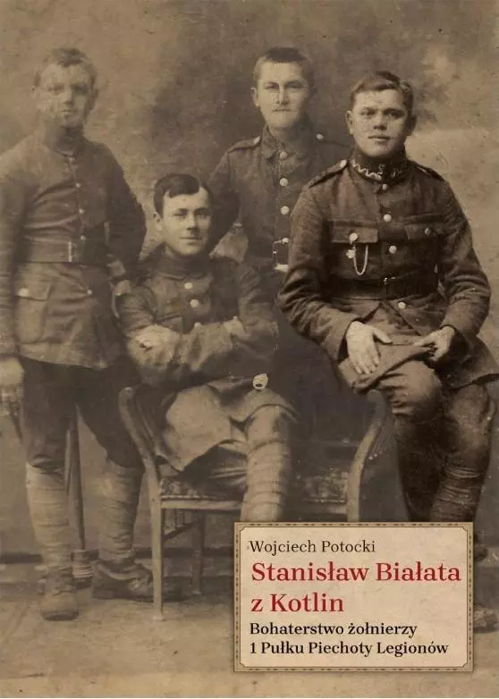 Stanisław Białata z Kotlin. Bohaterstwo żołnierzy 1 Pułku Piechoty Legionów - Książki
