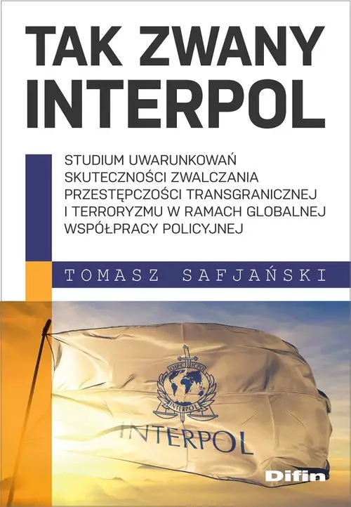 Tak zwany Interpol. Studium uwarunkowań skuteczności zwalczania przestępczości transgranicznej i terroryzmu w ramach globalnej współpracy policyjnej - Książki