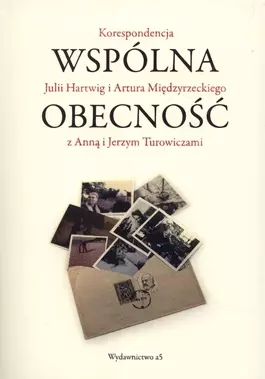 Wspólna obecność. Korespondencja Julii Hartwig i i Artura Międzyrzeckiego z Anną i Jerzym Turowiczami - Książki