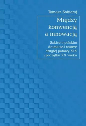 Między konwencją a innowacją. Szkice o polskim dramacie i teatrze drugiej połowy XIX i początku XX wieku - Książki