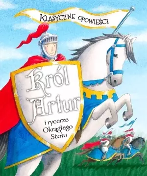 Klasyczne opowieści. Król Artur i rycerze Okrągłego Stołu - Książki