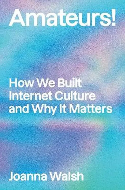 Amateurs!: How We Built Internet Culture and Why it Matters - Książki