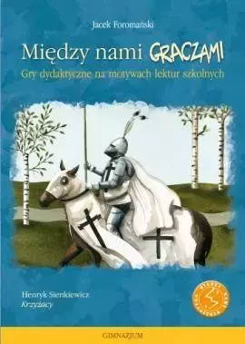 Między nami graczami. Gry dydaktyczne na motywach lektur szkolnych. Krzyżacy - Książki