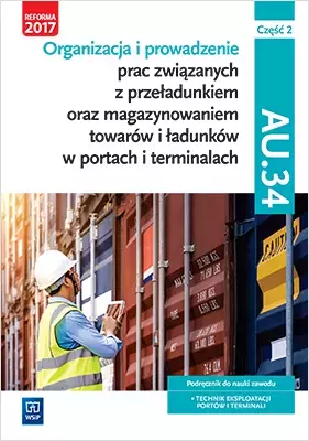 Organizacja i prowadzenie prac związanych z przeładunkiem oraz magazynowaniem towarów i ładunków w portach i terminalach. Kwalifikacja AU.34. Podręcznik do nauki zawodu. Część 2 - Książki