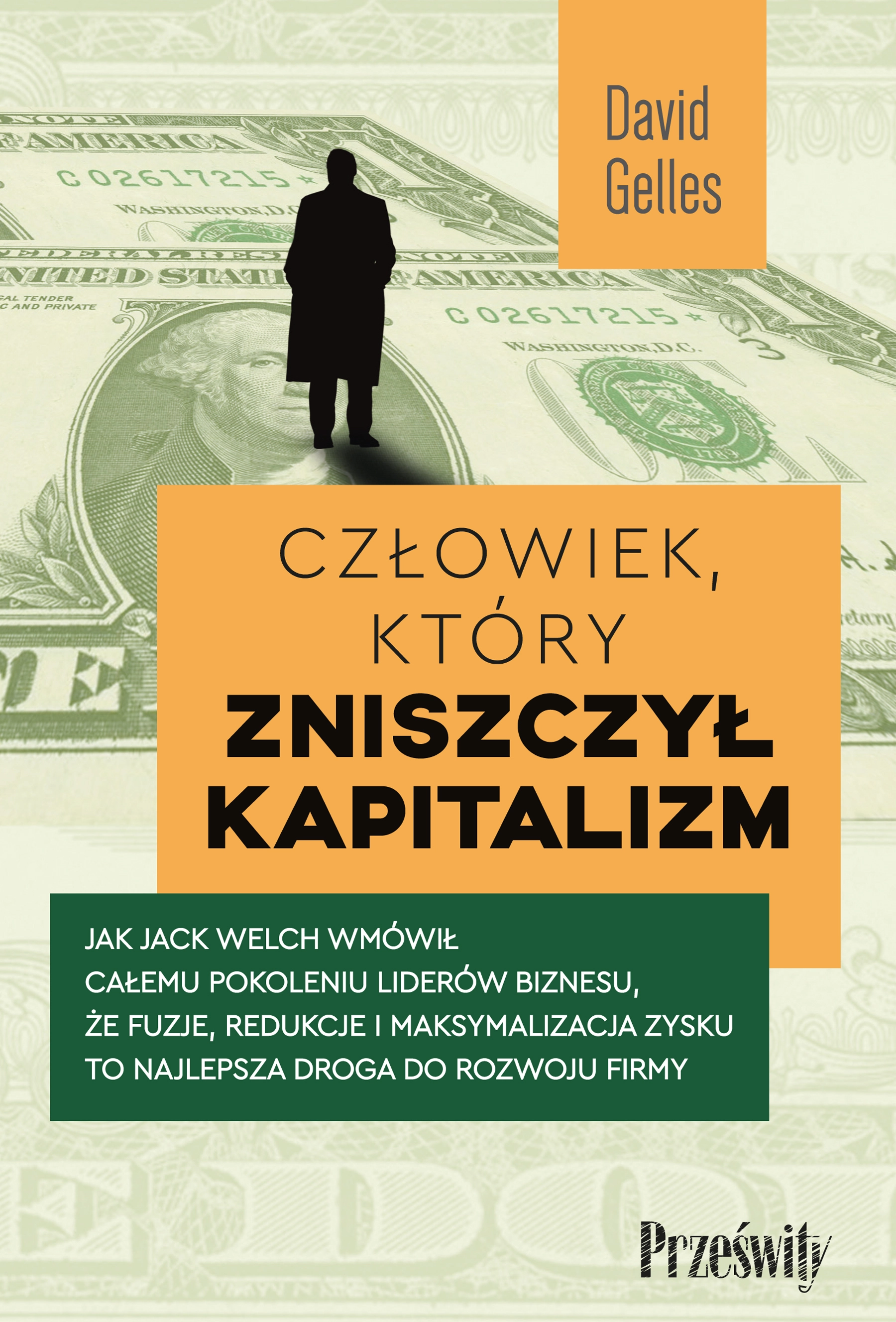 Człowiek, który zniszczył kapitalizm. Jak Jack Welch wmówił całemu pokoleniu liderów biznesu, że fuzje, redukcje i maksymalizacja zysku to najlepsza droga do rozwoju firmy - Książki