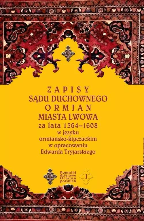 Pomniki dziejowe Ormian Polskich. Tom 1. Zapisy sądu duchownego Ormian miasta Lwowa za lata 1564-1608 w języku ormiańsko-kipczackim w opracowaniu Edwarda Tryjarskiego + CD - Książki