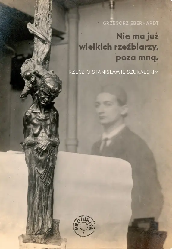 Nie ma już wielkich rzeźbiarzy, poza mną. Rzecz o Stanisławie Szukalskim - Książki