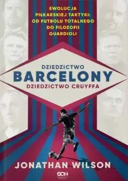 Dziedzictwo Barcelony, dziedzictwo Cruyffa. Ewolucja piłkarskiej taktyki: od futbolu totalnego do filozofii Guardioli - Książki