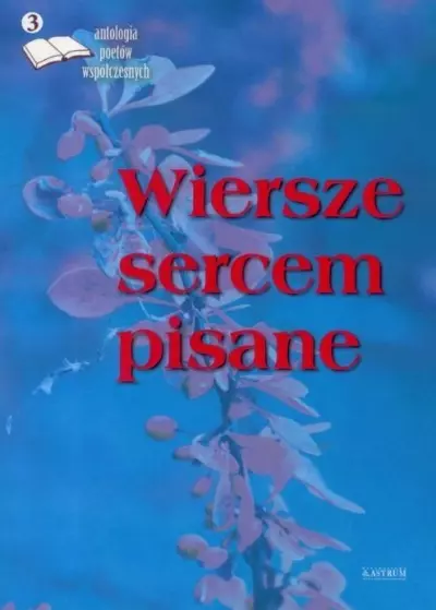 Wiersze sercem pisane. Antologia poetów współczesnych. Edycja 3 - Książki