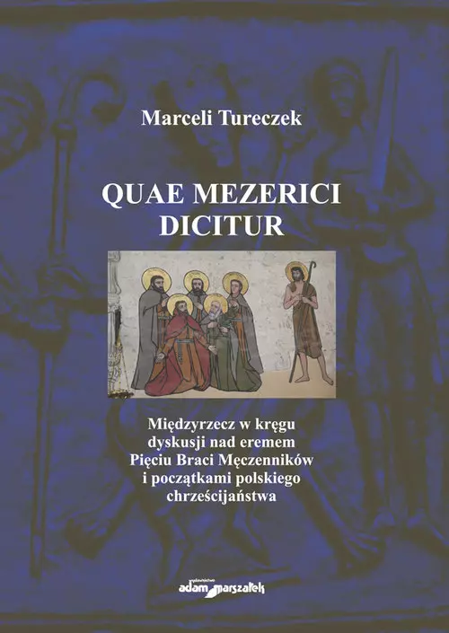Quae Mezerici dicitur. Międzyrzecz w kręgu dyskusji nad eremem Pięciu Braci Męczenników i początkami polskiego chrześcijaństwa - Książki