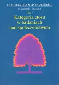 Tradycja dla współczesności. Ciągłość i zmiana. Tom 7. Kategoria etosu w badaniach nad społeczeństwem - Książki
