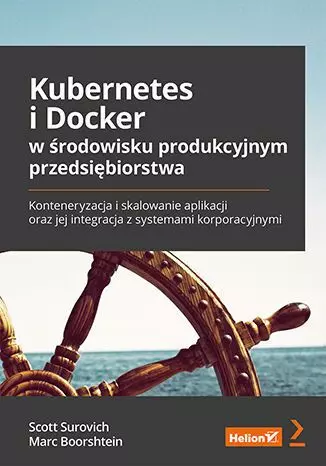 Kubernetes i Docker w środowisku produkcyjnym przedsiębiorstwa. Konteneryzacja i skalowanie aplikacji oraz jej integracja z systemami korporacyjnymi - Książki