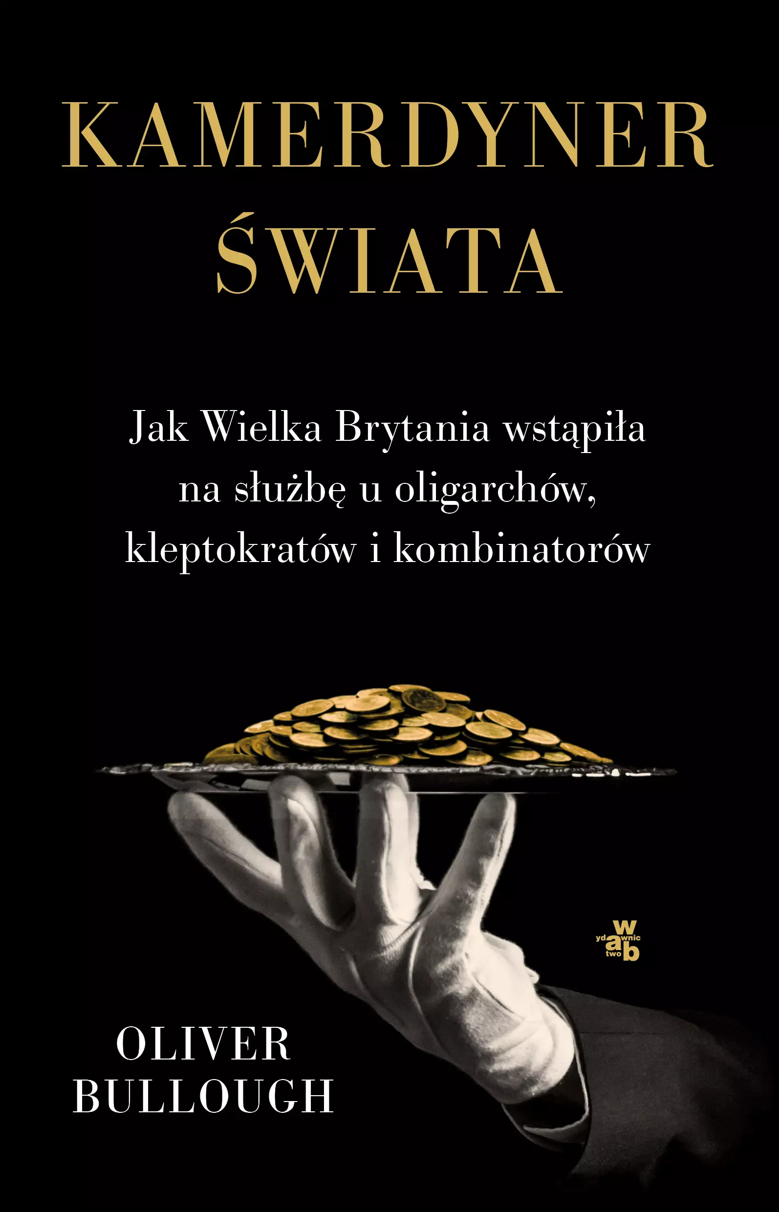 Kamerdyner świata. Jak Wielka Brytania wstąpiła na służbę u oligarchów, kleptokratów i kombinatorów - Książki