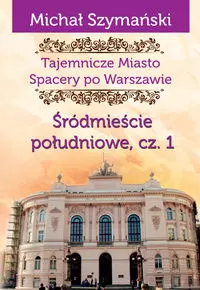 Tajemnicze Miasto. Spacery po Warszawie. Tom 3. Śródmieście południowe. Część 1 - Książki
