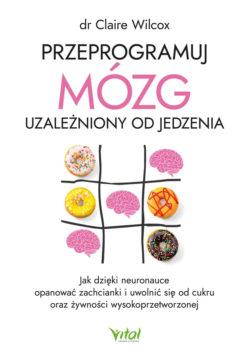 Przeprogramuj mózg uzależniony od jedzenia. Jak dzięki neuronauce opanować zachcianki i uwolnić się od cukru oraz żywności wysokoprzetworzonej - Książki