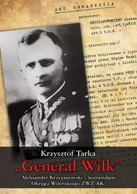 "Generał Wilk" Aleksander Krzyżanowski komendant Okręgu Wileńskiego ZWZ-AK - Książki