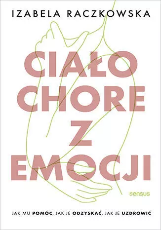 Ciało chore z emocji. Jak mu pomóc, jak je... - Książki