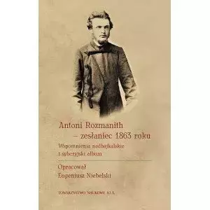 Antoni Rozmanith - zesłaniec 1863 roku. Wspomnienia nadbajkalskie i syberyjski album - Książki