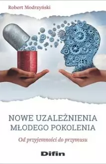 Nowe uzależnienia młodego pokolenia. Od przyjemności do przymusu - Książki